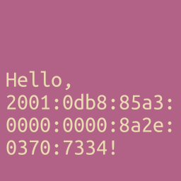 White
text on a pinkish/purple background which says 'Hello,' on the first line,
'2001:0db8:85a3:' on the second, '0000:0000:8a2e:' on the third line, and
'0370:7334!' on the fourth line. The text is not centered in the image.